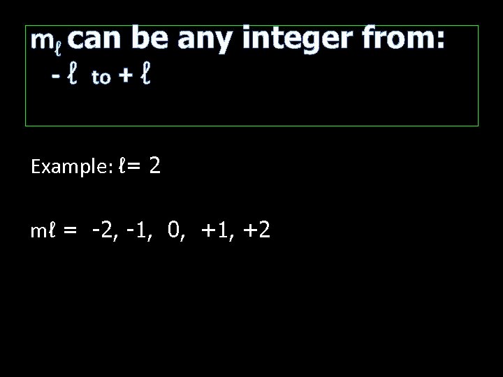 mℓ can be any integer from: - ℓ to + ℓ Example: ℓ= 2