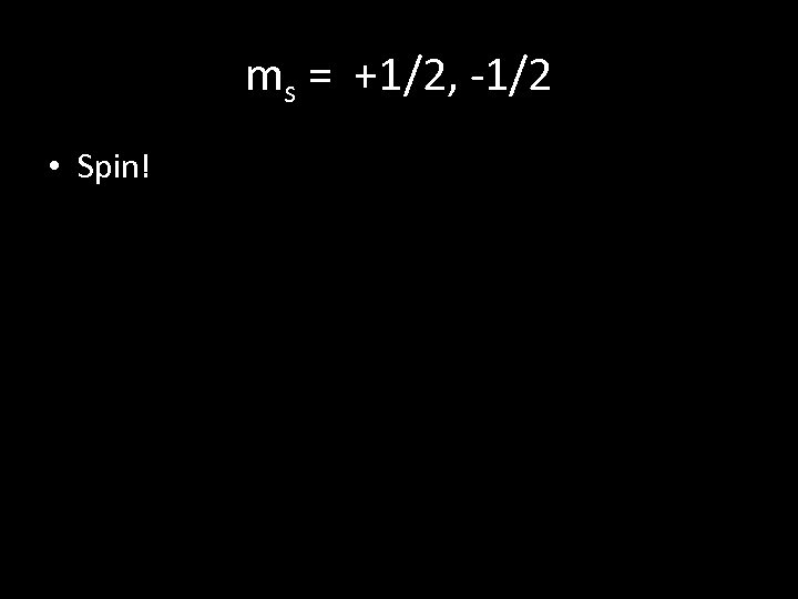 ms = +1/2, -1/2 • Spin! 