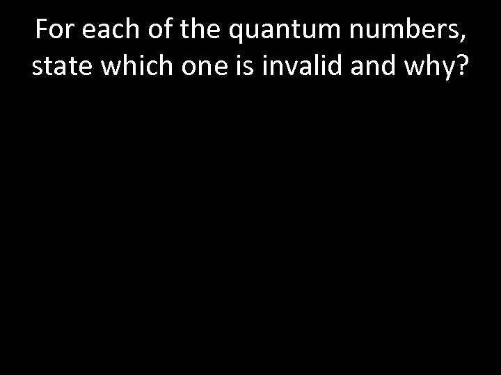 For each of the quantum numbers, state which one is invalid and why? 