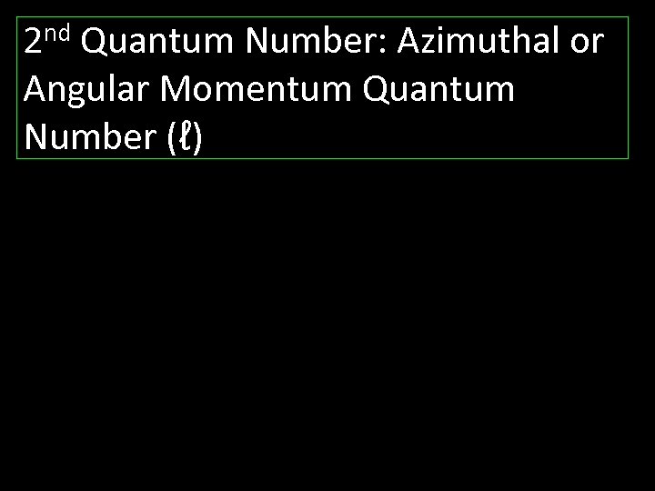 2 nd Quantum Number: Azimuthal or Angular Momentum Quantum Number (ℓ) 