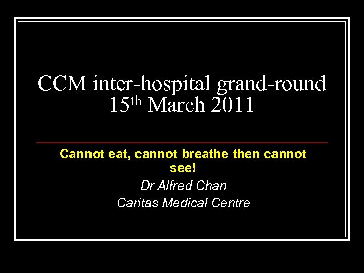 CCM inter-hospital grand-round th March 2011 15 Cannot eat, cannot breathe then cannot see!