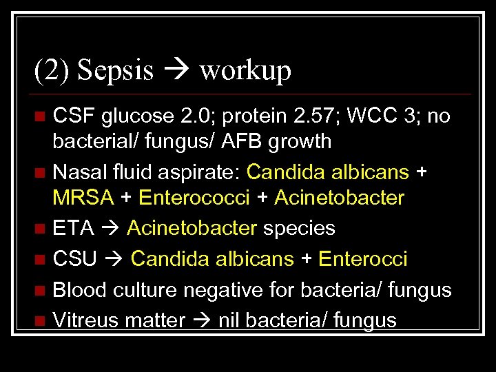 (2) Sepsis workup CSF glucose 2. 0; protein 2. 57; WCC 3; no bacterial/