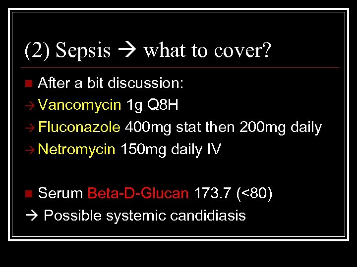 (2) Sepsis what to cover? After a bit discussion: Vancomycin 1 g Q 8