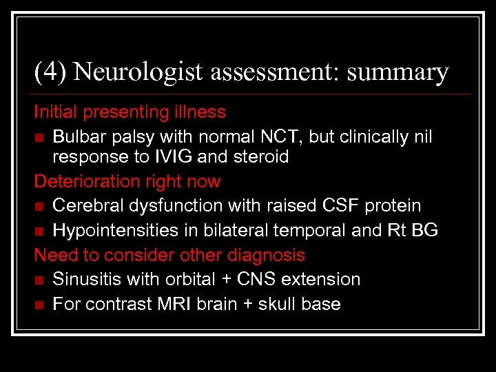 (4) Neurologist assessment: summary Initial presenting illness n Bulbar palsy with normal NCT, but