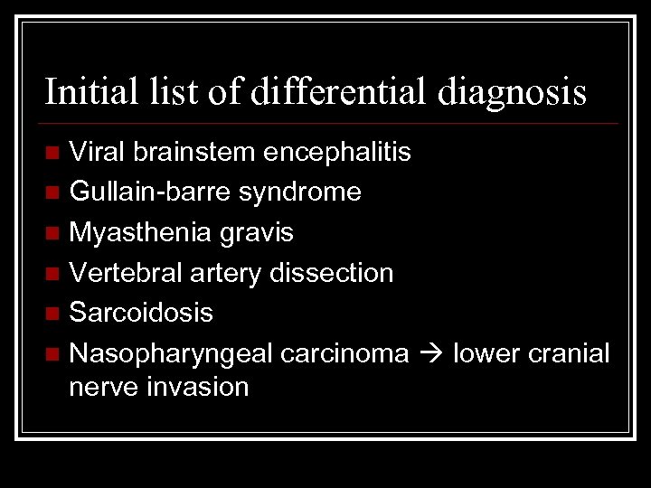 Initial list of differential diagnosis Viral brainstem encephalitis n Gullain-barre syndrome n Myasthenia gravis
