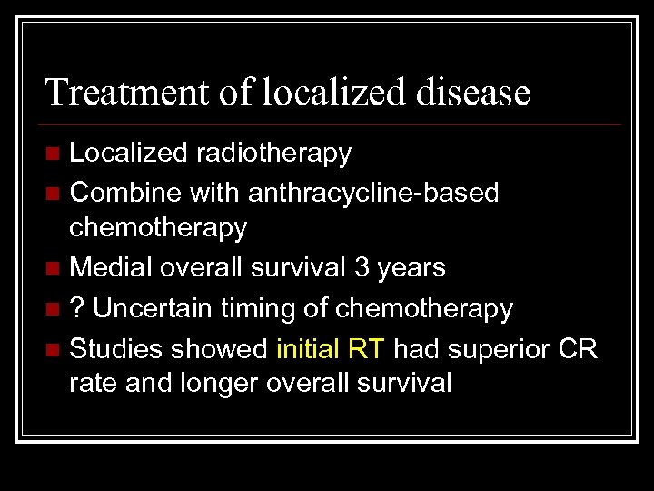 Treatment of localized disease Localized radiotherapy n Combine with anthracycline-based chemotherapy n Medial overall