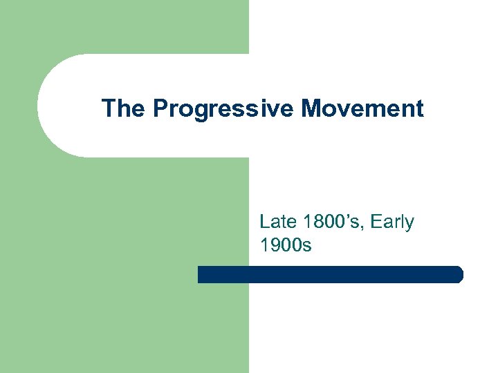 The Progressive Movement Late 1800’s, Early 1900 s 