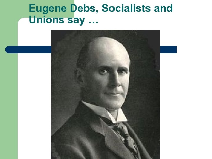 Eugene Debs, Socialists and Unions say … 