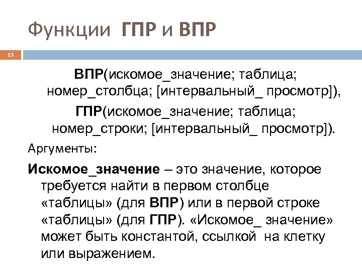 Функции ГПР и ВПР 13 ВПР(искомое_значение; таблица; номер_столбца; [интервальный_ просмотр]), ГПР(искомое_значение; таблица; номер_строки; [интервальный_