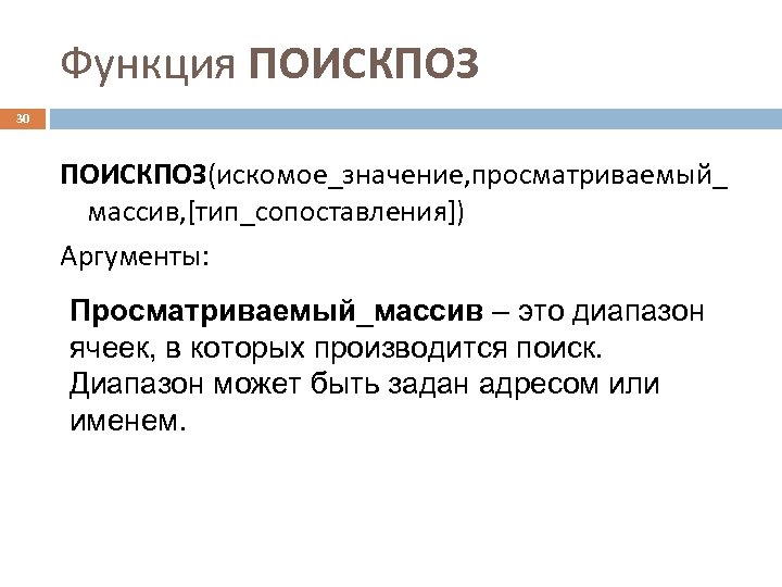 Функция ПОИСКПОЗ 30 ПОИСКПОЗ(искомое_значение, просматриваемый_ массив, [тип_сопоставления]) Аргументы: Просматриваемый_массив – это диапазон ячеек, в