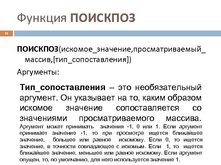 Функция ПОИСКПОЗ 31 ПОИСКПОЗ(искомое_значение, просматриваемый_ массив, [тип_сопоставления]) Аргументы: Тип_сопоставления – это необязательный аргумент. Он