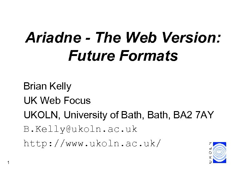 Ariadne - The Web Version: Future Formats Brian Kelly UK Web Focus UKOLN, University