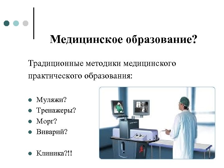 Медицинское образование? Традиционные методики медицинского практического образования: l Муляжи? Тренажеры? Морг? Виварий? l Клиника?