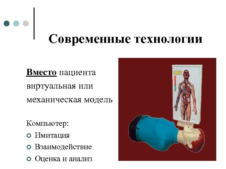 Современные технологии Вместо пациента виртуальная или механическая модель Компьютер: ¢ Имитация ¢ Взаимодействие ¢