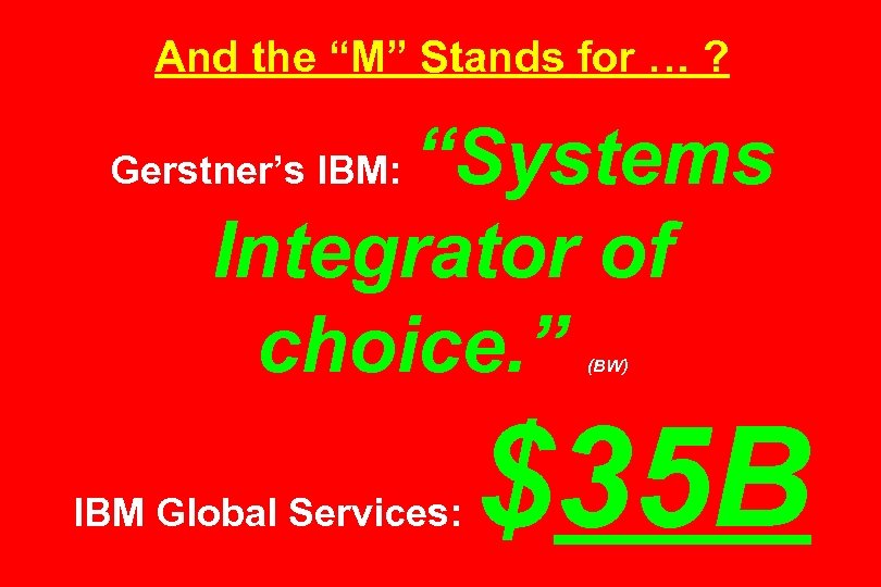 And the “M” Stands for … ? “Systems Integrator of choice. ” Gerstner’s IBM: