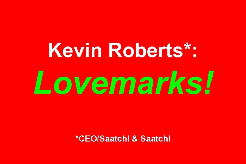 Kevin Roberts*: Lovemarks! *CEO/Saatchi & Saatchi 