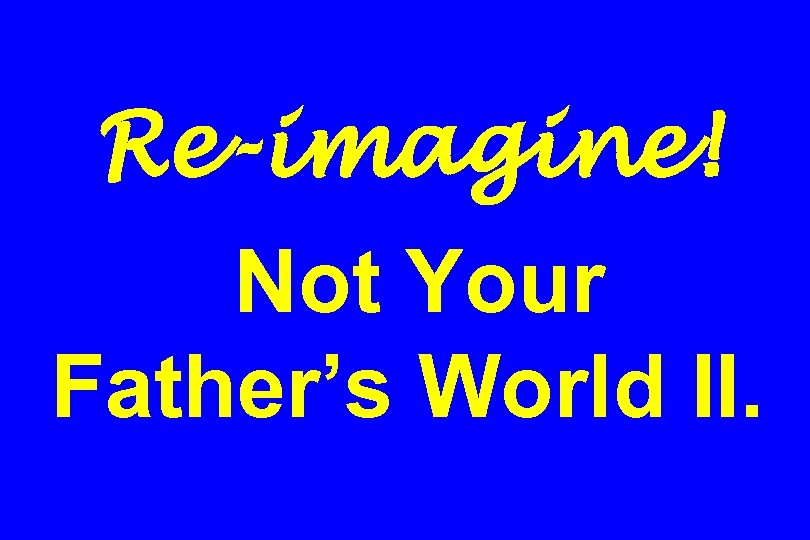 Re-imagine! Not Your Father’s World II. 