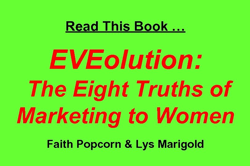 Read This Book … EVEolution: The Eight Truths of Marketing to Women Faith Popcorn