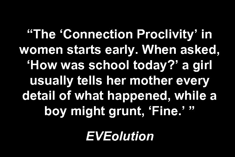 “The ‘Connection Proclivity’ in women starts early. When asked, ‘How was school today? ’
