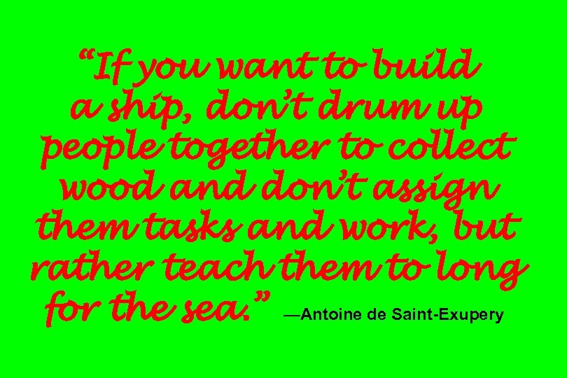 “If you want to build a ship, don’t drum up people together to collect