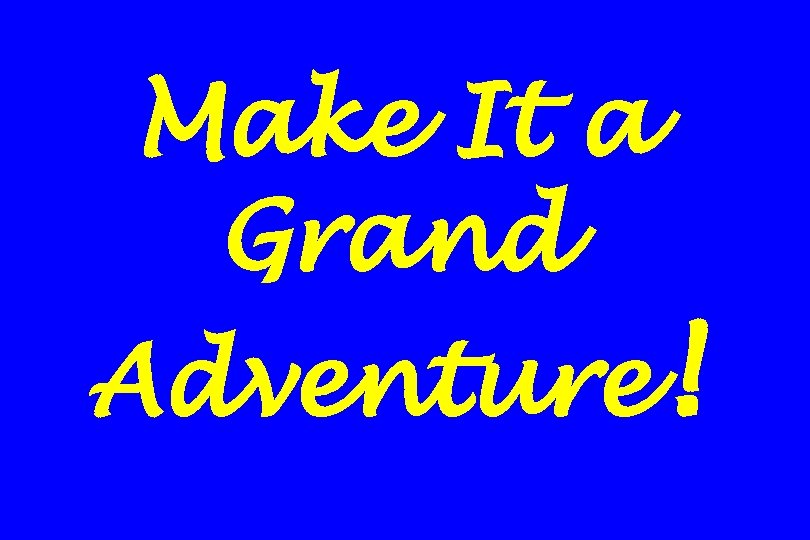 Make It a Grand Adventure! 