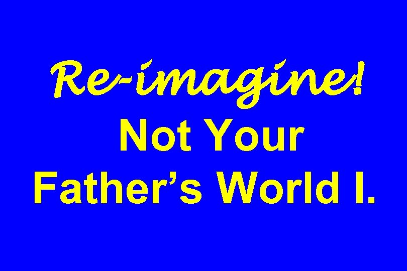 Re-imagine! Not Your Father’s World I. 
