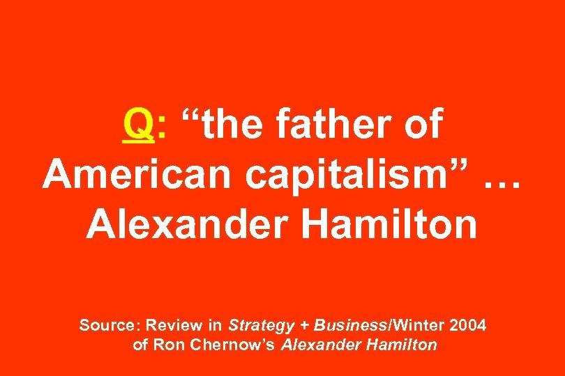 Q: “the father of American capitalism” … Alexander Hamilton Source: Review in Strategy +