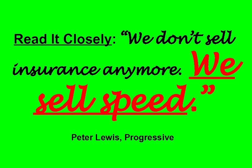 Read It Closely: “We don’t sell We sell speed. ” insurance anymore. Peter Lewis,