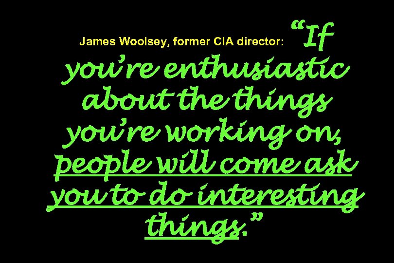 James Woolsey, former CIA director: “If you’re enthusiastic about the things you’re working on,
