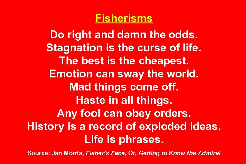 Fisherisms Do right and damn the odds. Stagnation is the curse of life. The