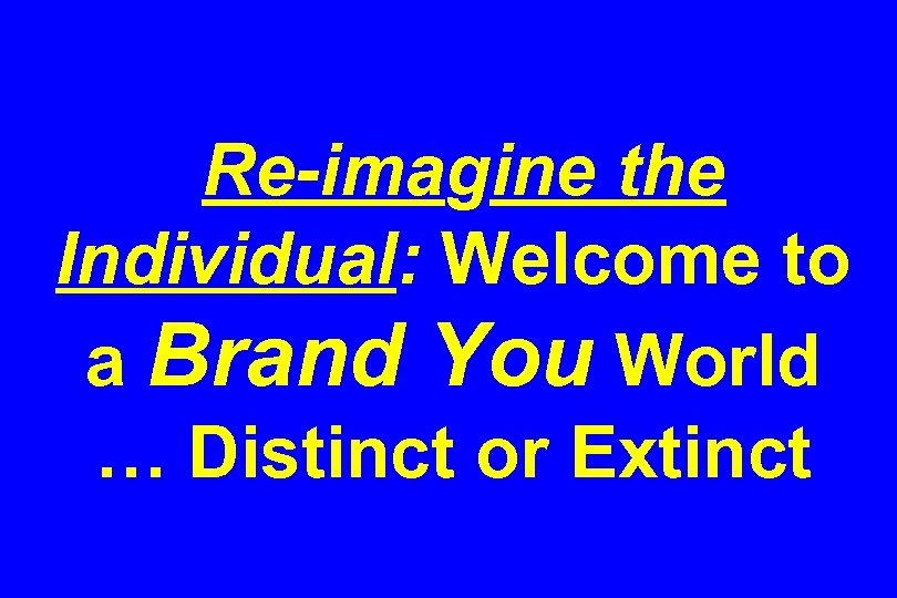 Re-imagine the Individual: Welcome to a Brand You World … Distinct or Extinct 