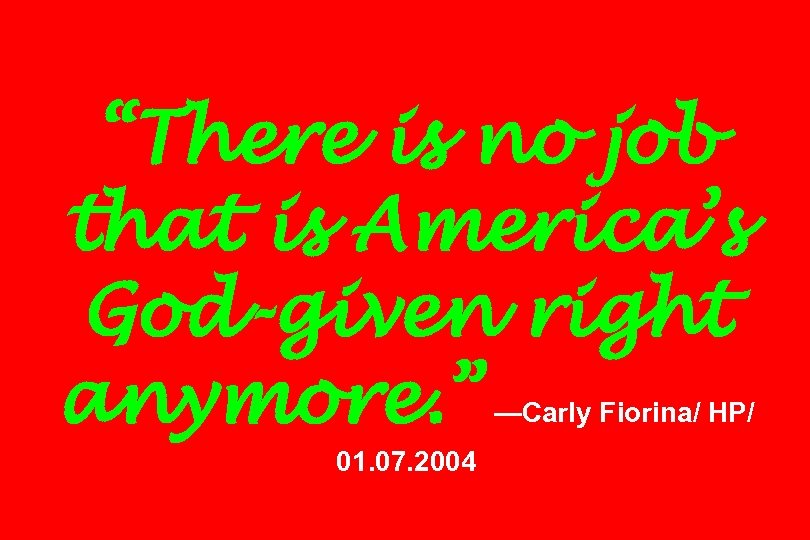 “There is no job that is America’s God-given right anymore. ” —Carly Fiorina/ HP/