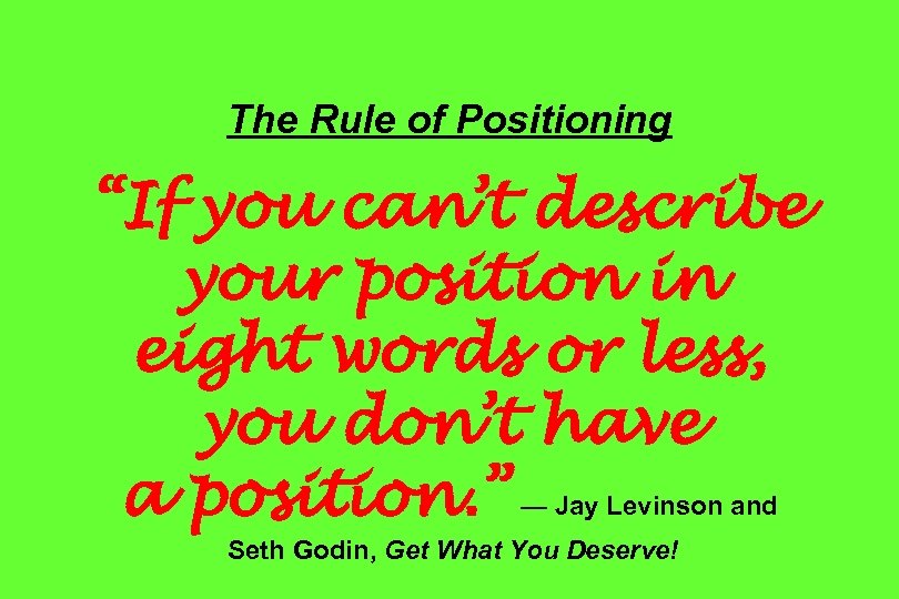 The Rule of Positioning “If you can’t describe your position in eight words or