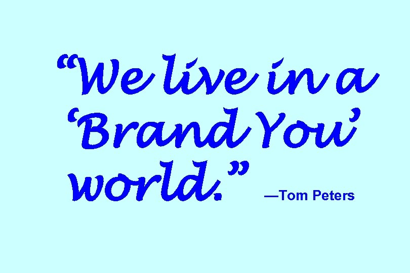 “We live in a ‘Brand You’ world. ” —Tom Peters 