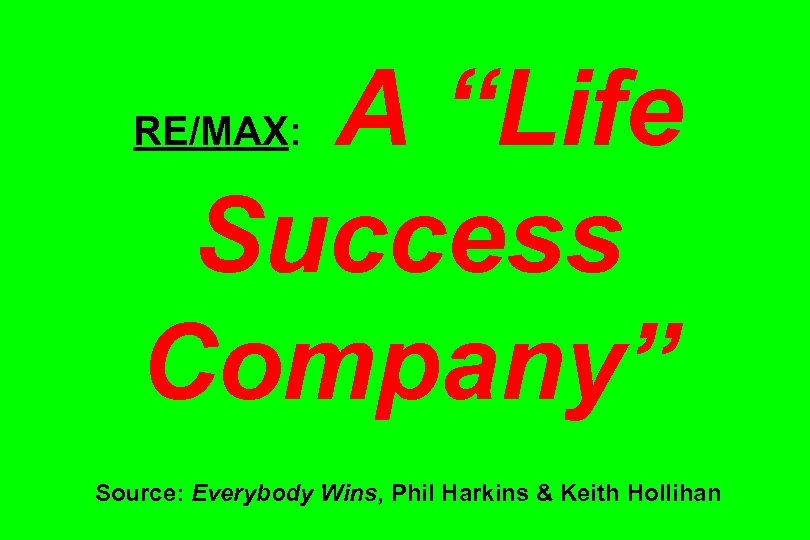 A “Life Success Company” RE/MAX: Source: Everybody Wins, Phil Harkins & Keith Hollihan 
