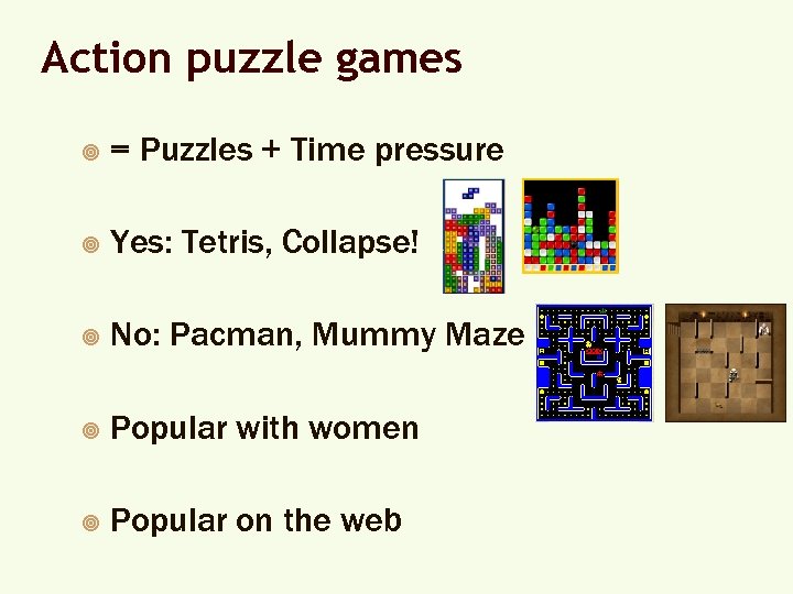 Action puzzle games ¥ = Puzzles + Time pressure ¥ Yes: Tetris, Collapse! ¥