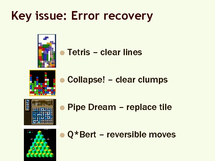 Key issue: Error recovery ¥ Tetris – clear lines ¥ Collapse! – clear clumps