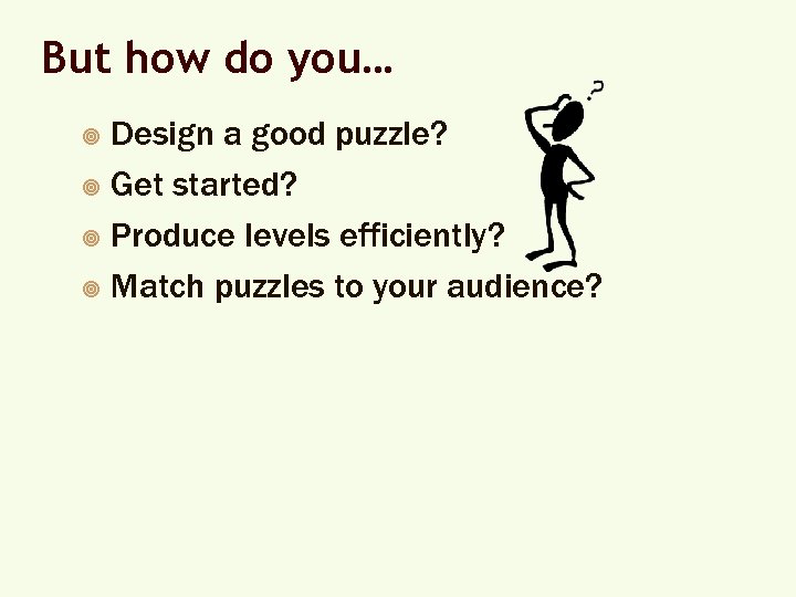 But how do you… Design a good puzzle? ¥ Get started? ¥ Produce levels