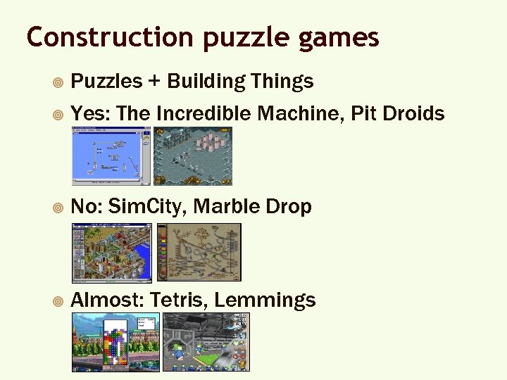 Construction puzzle games Puzzles + Building Things ¥ Yes: The Incredible Machine, Pit Droids