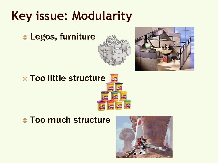 Key issue: Modularity ¥ Legos, furniture ¥ Too little structure ¥ Too much structure