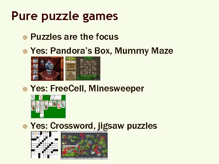 Pure puzzle games Puzzles are the focus ¥ Yes: Pandora’s Box, Mummy Maze ¥