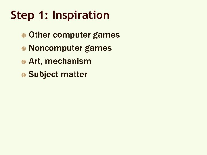 Step 1: Inspiration Other computer games ¥ Noncomputer games ¥ Art, mechanism ¥ Subject