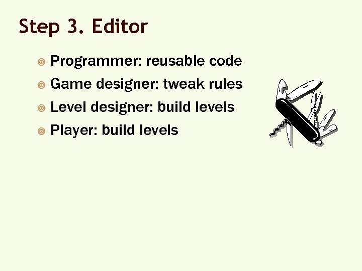 Step 3. Editor Programmer: reusable code ¥ Game designer: tweak rules ¥ Level designer: