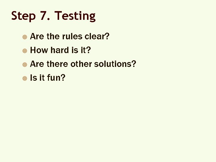 Step 7. Testing Are the rules clear? ¥ How hard is it? ¥ Are