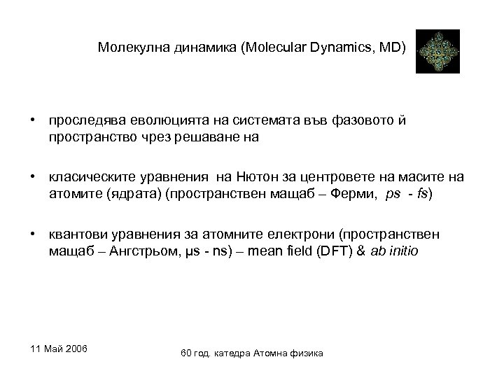 Молекулна динамика (Molecular Dynamics, MD) • проследява еволюцията на системата във фазовото й пространство