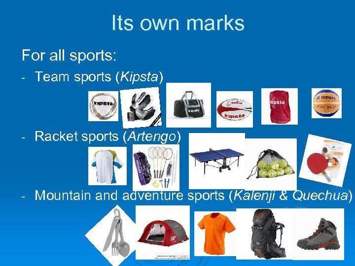 Its own marks For all sports: - Team sports (Kipsta) - Racket sports (Artengo)