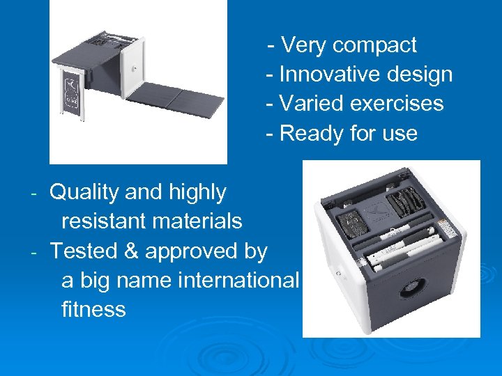 - Very compact - Innovative design - Varied exercises - Ready for use Quality