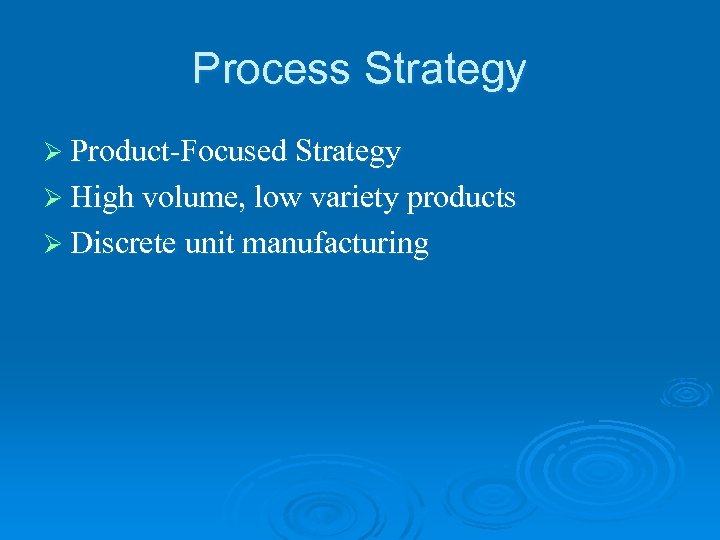 Process Strategy Ø Product-Focused Strategy Ø High volume, low variety products Ø Discrete unit