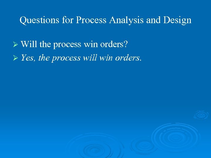 Questions for Process Analysis and Design Ø Will the process win orders? Ø Yes,