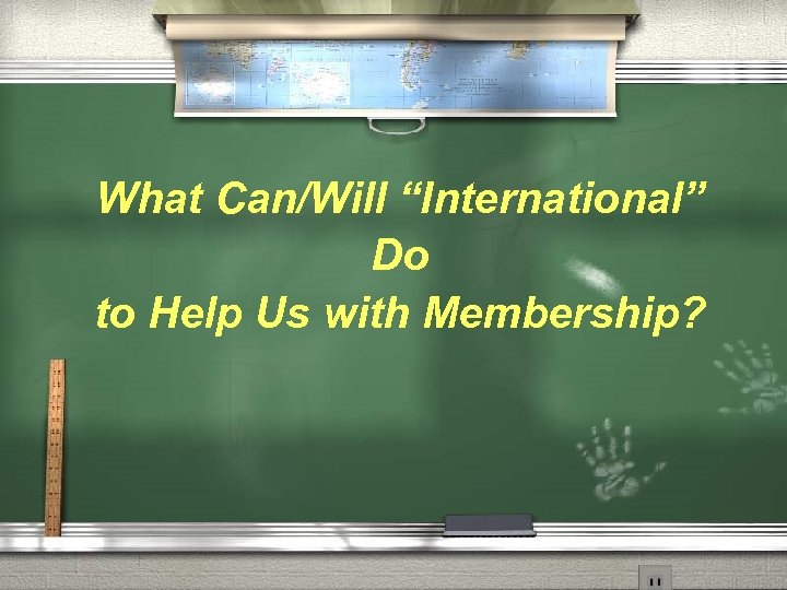 What Can/Will “International” Do to Help Us with Membership? 